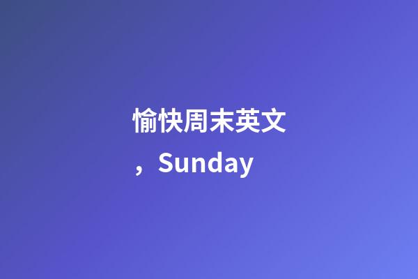 愉快周末英文，Sunday
